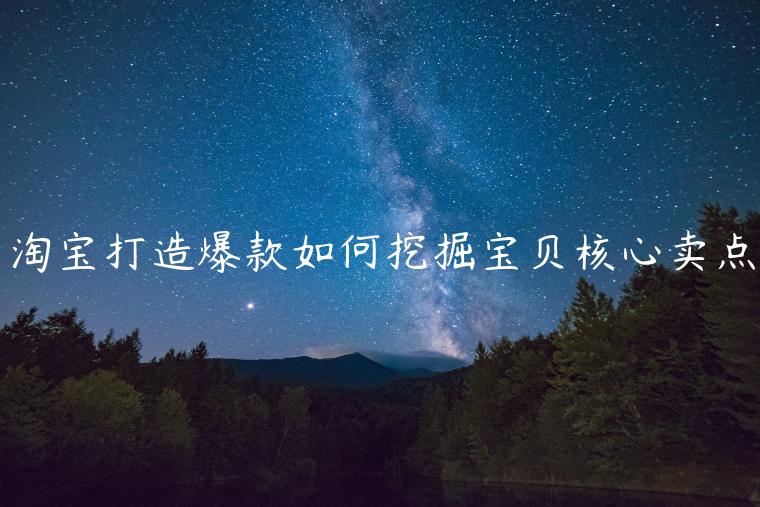 淘寶打造爆款如何挖掘?qū)氊惡诵馁u點(diǎn)